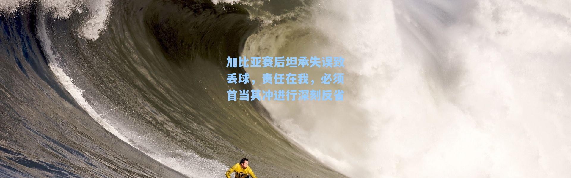 加比亚赛后坦承失误致丢球，责任在我，必须首当其冲进行深刻反省