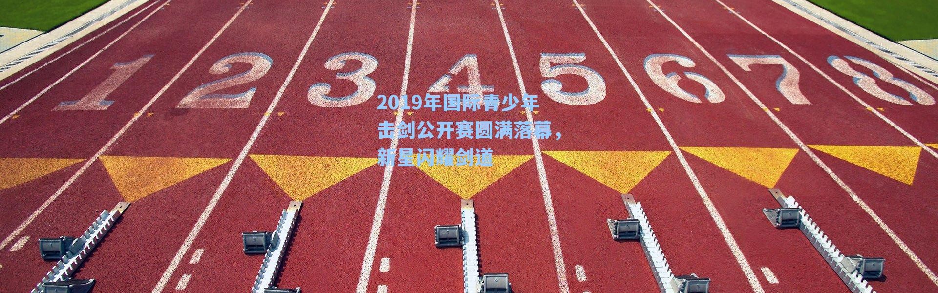 2019年国际青少年击剑公开赛圆满落幕,新星闪耀剑道