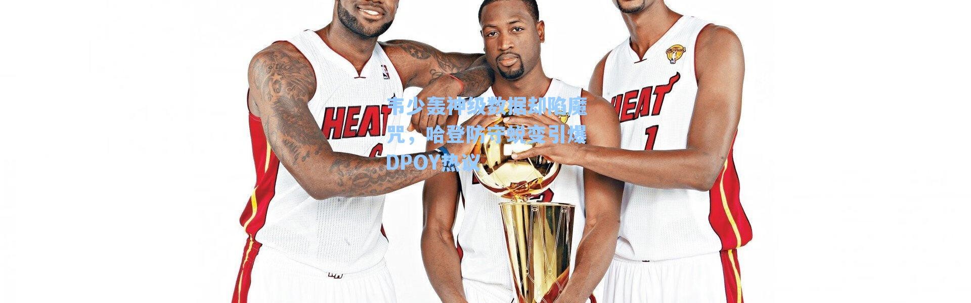 韦少轰神级数据却陷魔咒,哈登防守蜕变引爆DPOY热议