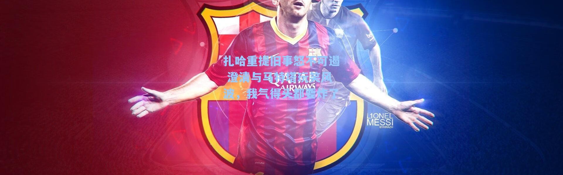 扎哈重提旧事怒不可遏 澄清与马特塔玩笑风波，我气得头都要炸了