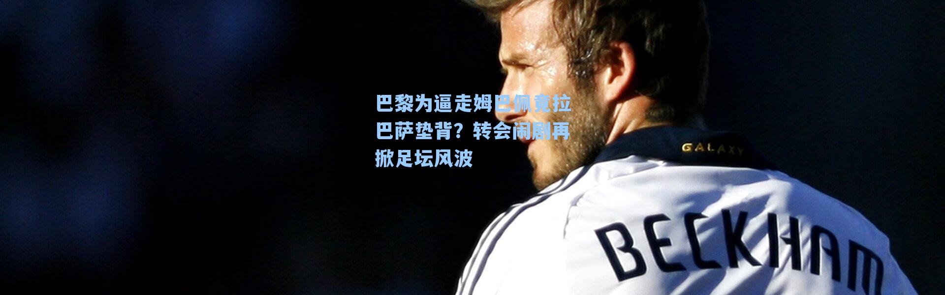 巴黎为逼走姆巴佩竟拉巴萨垫背?转会闹剧再掀足坛风波