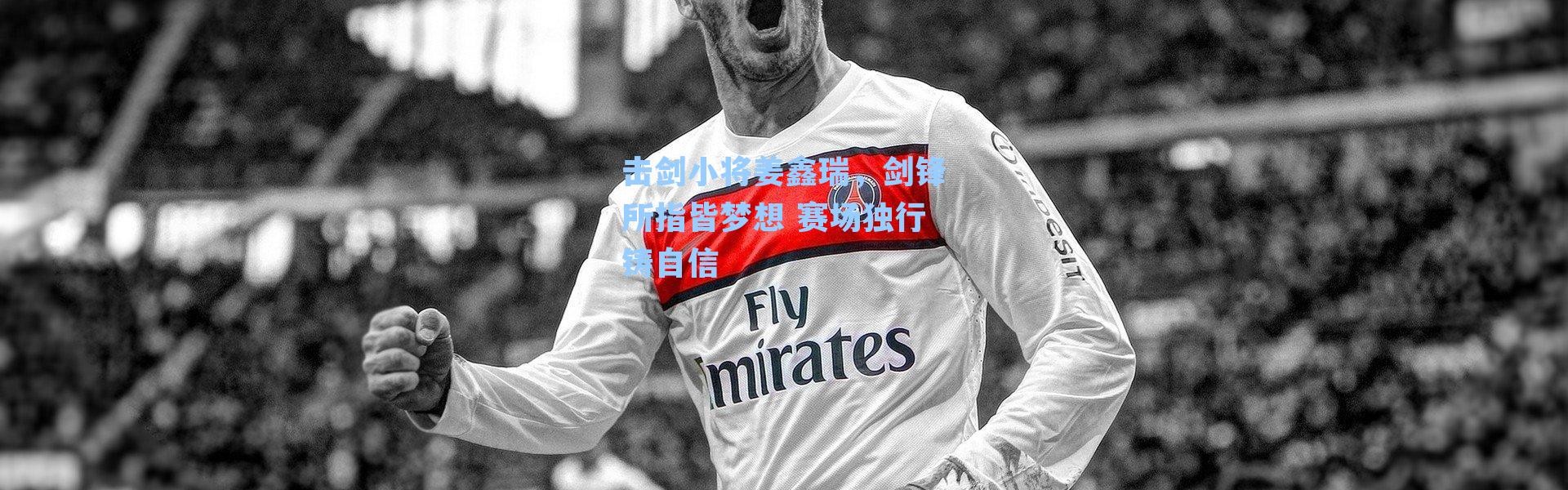 击剑小将姜鑫瑞,剑锋所指皆梦想 赛场独行铸自信