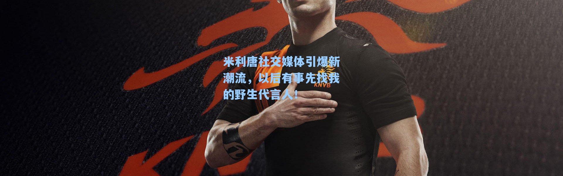 米利唐社交媒体引爆新潮流,以后有事先找我的野生代言人!