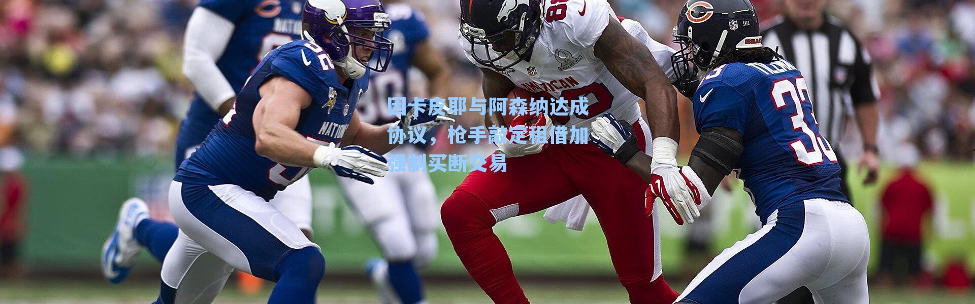因卡皮耶与阿森纳达成协议,枪手敲定租借加强制买断交易