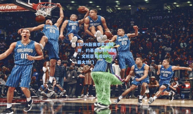 ESPN新赛季奖项预测,约基奇MVP领跑,文班亚马成DPOY最大热门