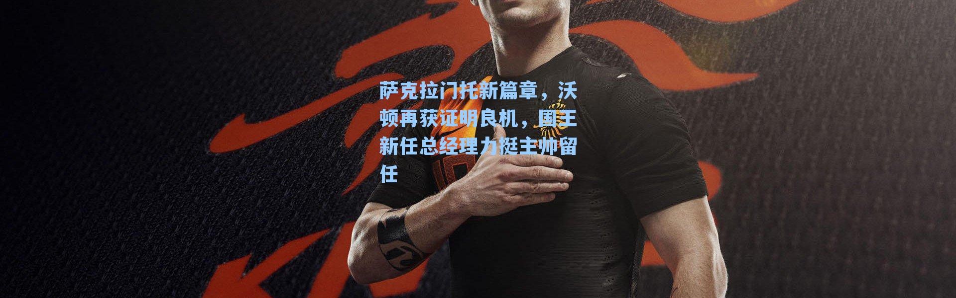 萨克拉门托新篇章,沃顿再获证明良机,国王新任总经理力挺主帅留任