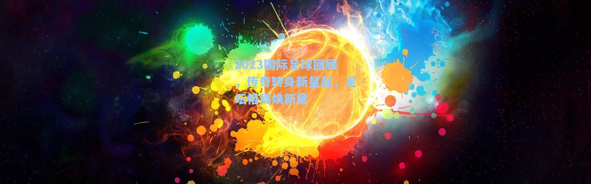 2023国际足球回顾,传奇转身新星起,足坛格局焕新章