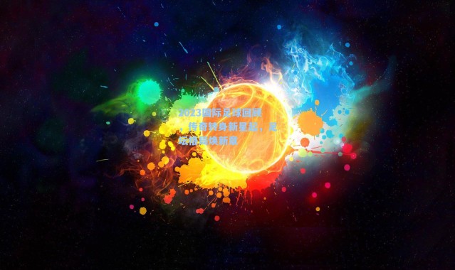 2023国际足球回顾,传奇转身新星起,足坛格局焕新章