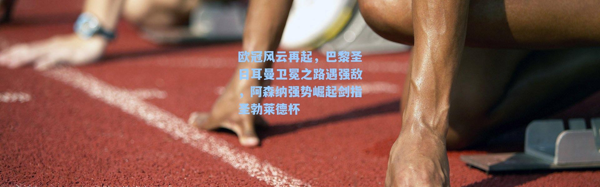 欧冠风云再起，巴黎圣日耳曼卫冕之路遇强敌，阿森纳强势崛起剑指圣勃莱德杯