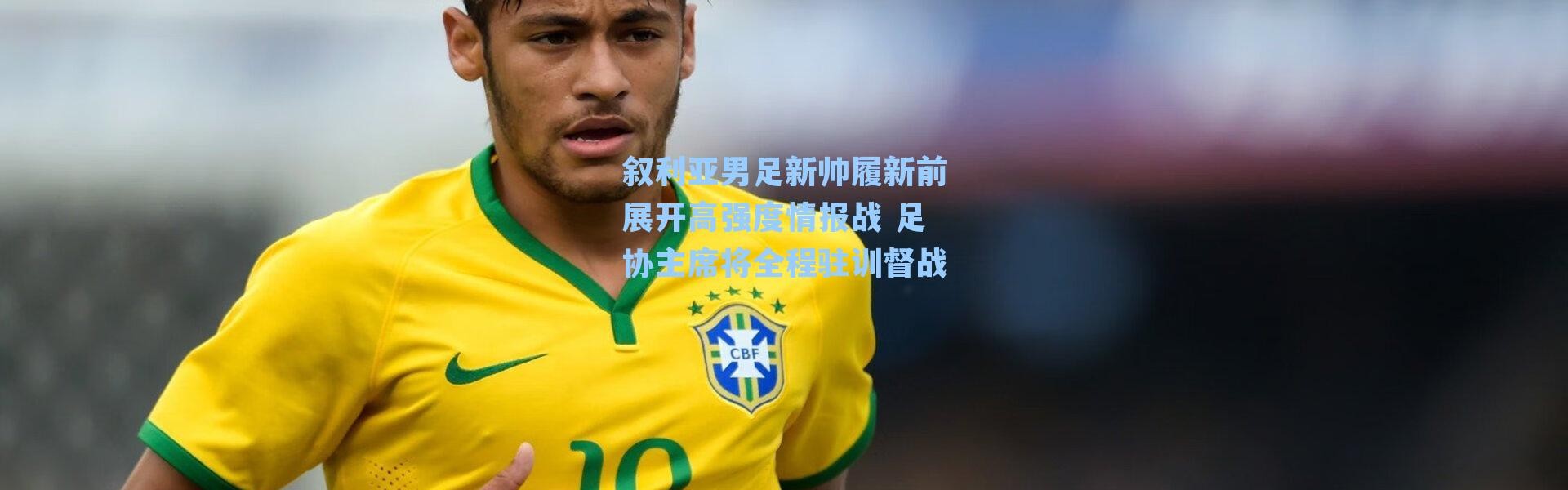 叙利亚男足新帅履新前展开高强度情报战 足协主席将全程驻训督战