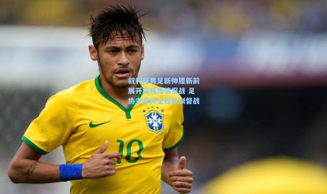 叙利亚男足新帅履新前展开高强度情报战 足协主席将全程驻训督战