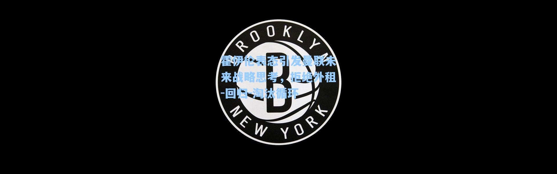 霍伊伦表态引发曼联未来战略思考,拒绝外租-回归-淘汰循环