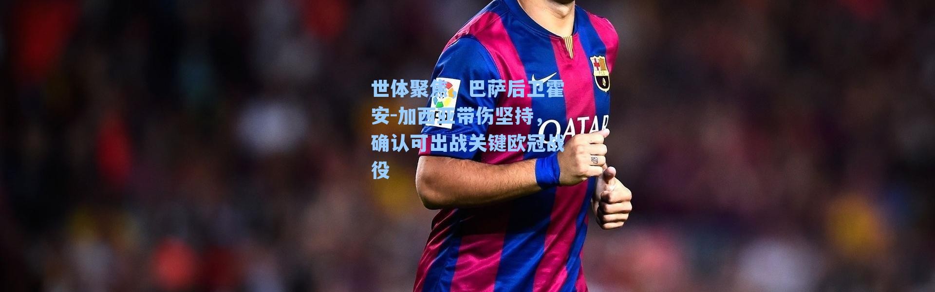 世体聚焦，巴萨后卫霍安-加西亚带伤坚持，确认可出战关键欧冠战役