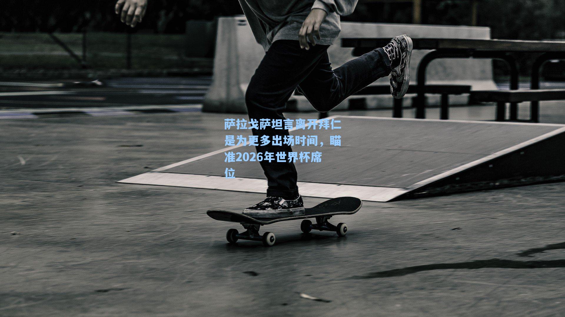 萨拉戈萨坦言离开拜仁是为更多出场时间，瞄准2026年世界杯席位