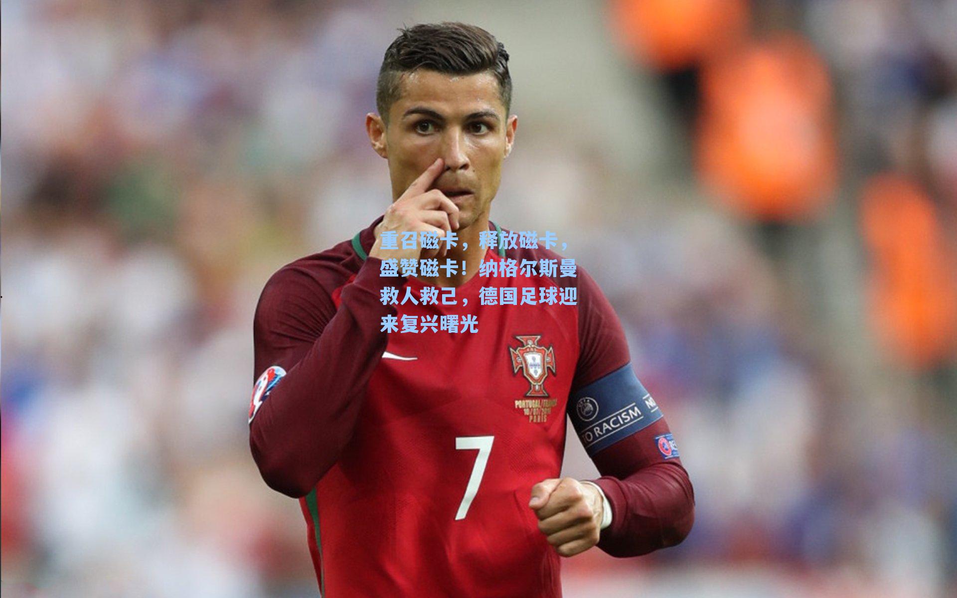 重召磁卡,释放磁卡,盛赞磁卡!纳格尔斯曼救人救己,德国足球迎来复兴曙光