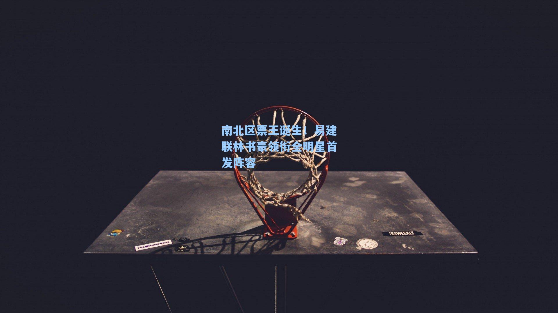 南北区票王诞生!易建联林书豪领衔全明星首发阵容