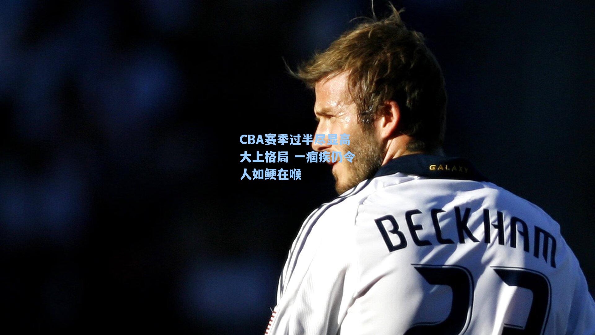 CBA赛季过半尽显高大上格局 一痼疾仍令人如鲠在喉