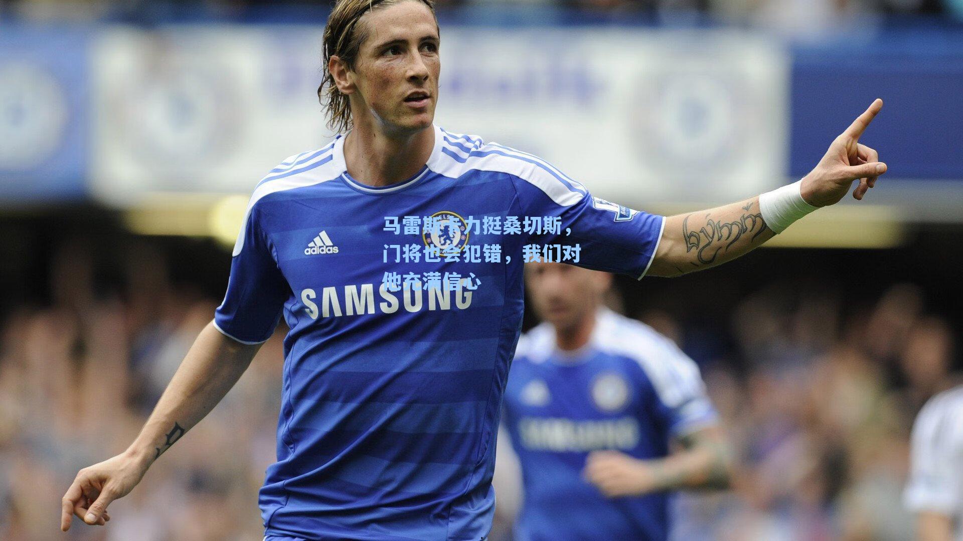 马雷斯卡力挺桑切斯，门将也会犯错，我们对他充满信心