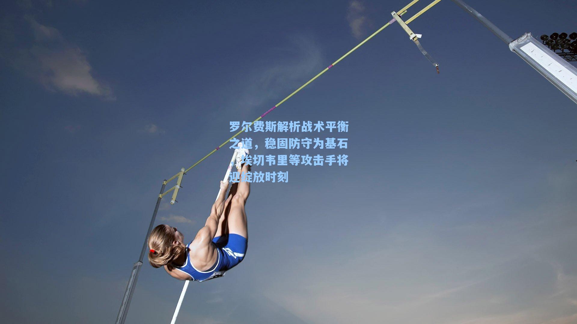 罗尔费斯解析战术平衡之道，稳固防守为基石，埃切韦里等攻击手将迎绽放时刻