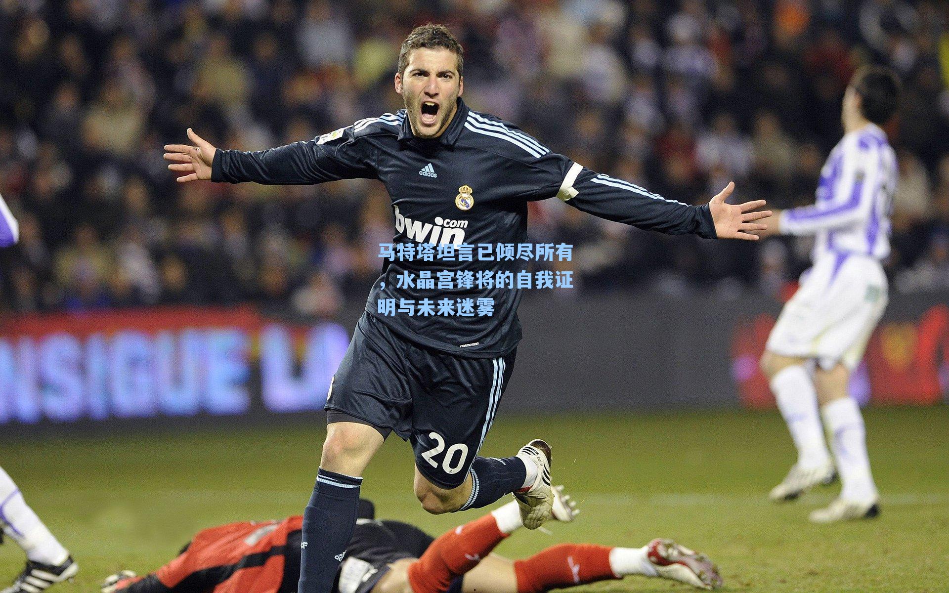 马特塔坦言已倾尽所有，水晶宫锋将的自我证明与未来迷雾