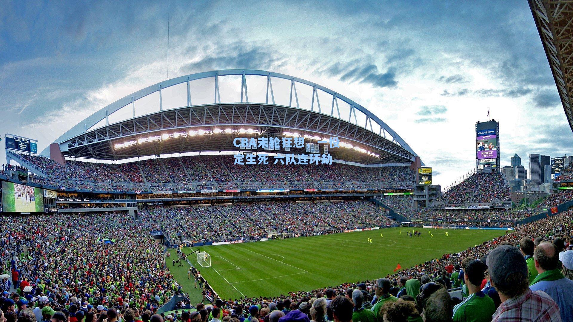 CBA末轮狂想,一役定生死 六队连环劫