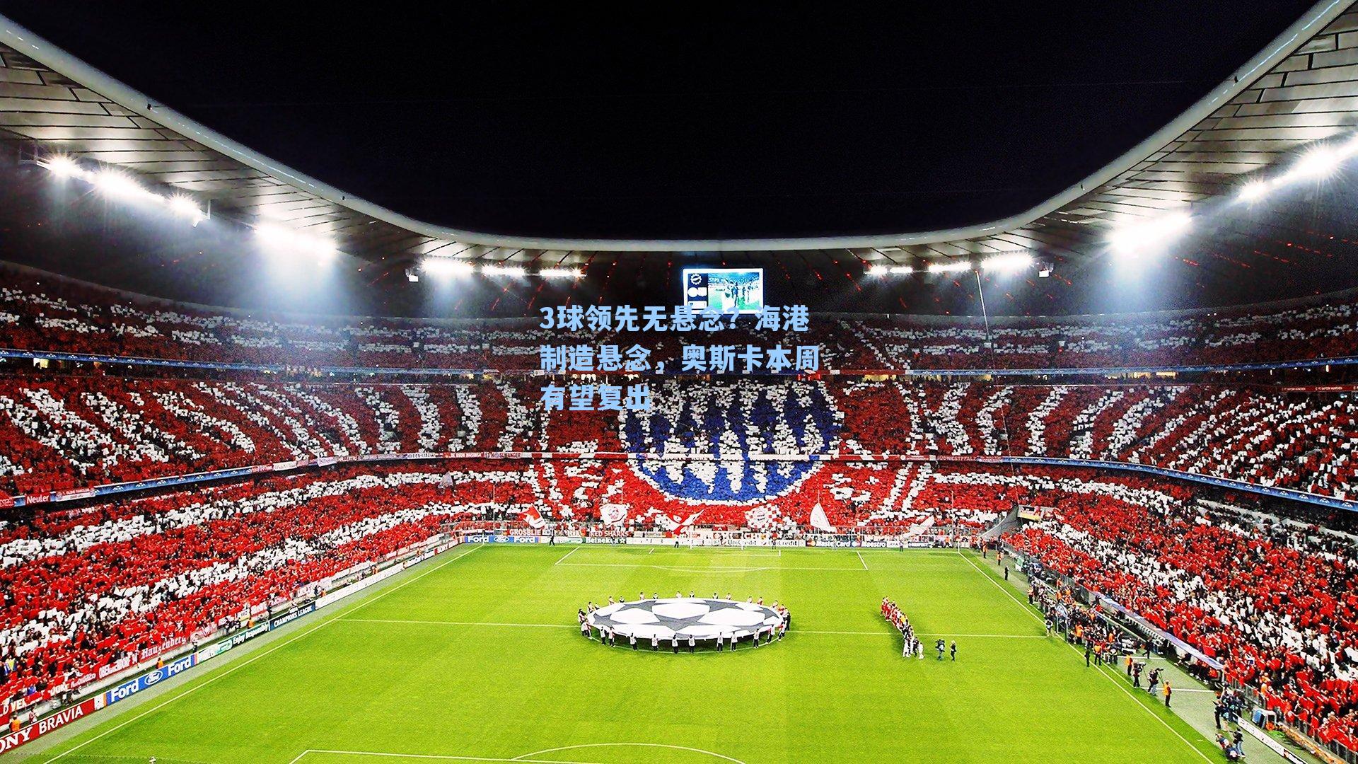 3球领先无悬念？海港制造悬念，奥斯卡本周有望复出