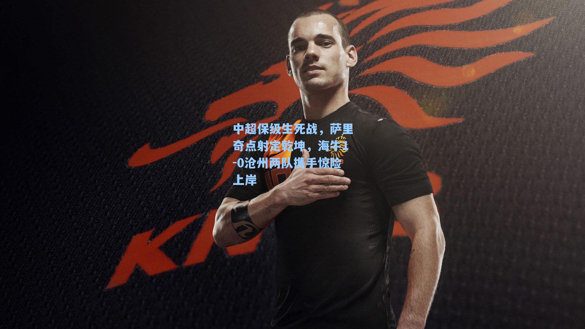 中超保级生死战，萨里奇点射定乾坤，海牛1-0沧州两队携手惊险上岸