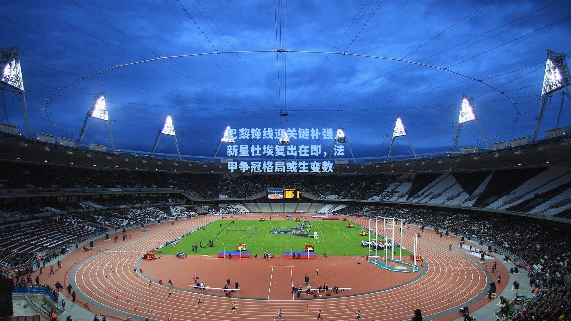 巴黎锋线迎关键补强，新星杜埃复出在即，法甲争冠格局或生变数