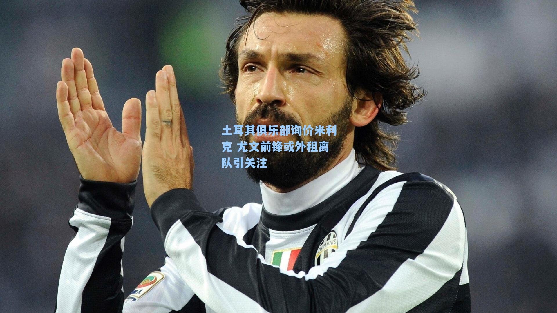 土耳其俱乐部询价米利克 尤文前锋或外租离队引关注