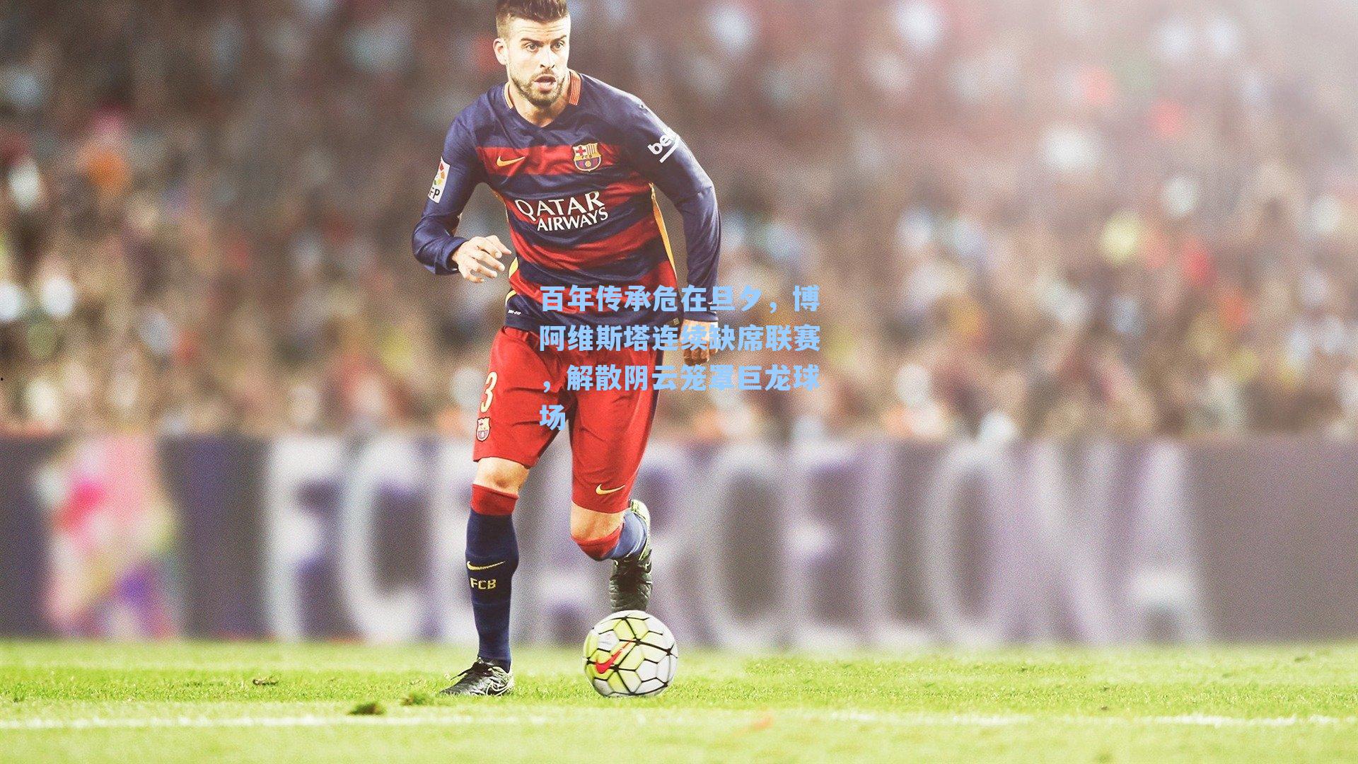 百年传承危在旦夕，博阿维斯塔连续缺席联赛，解散阴云笼罩巨龙球场