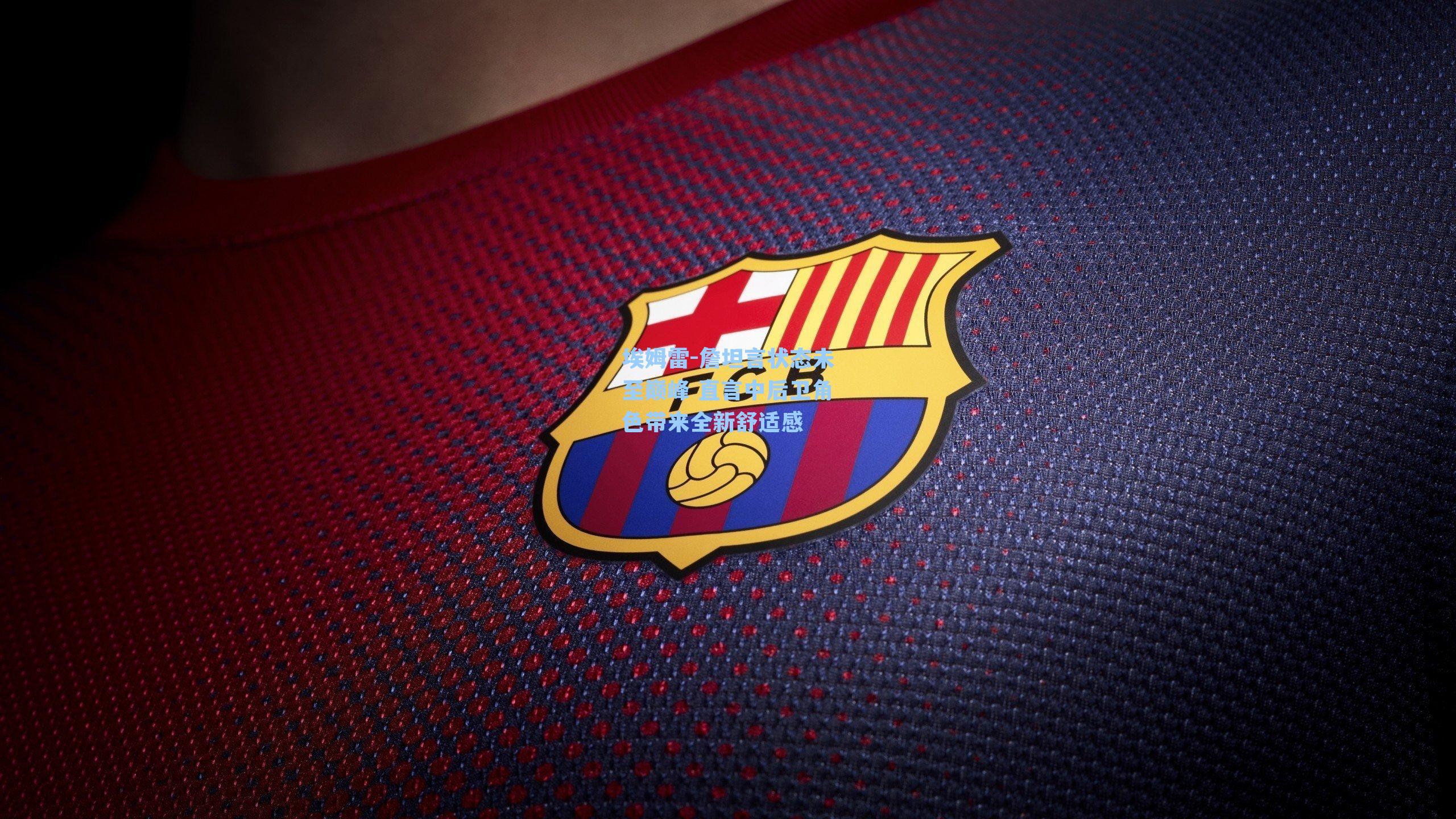 埃姆雷-詹坦言状态未至巅峰 直言中后卫角色带来全新舒适感