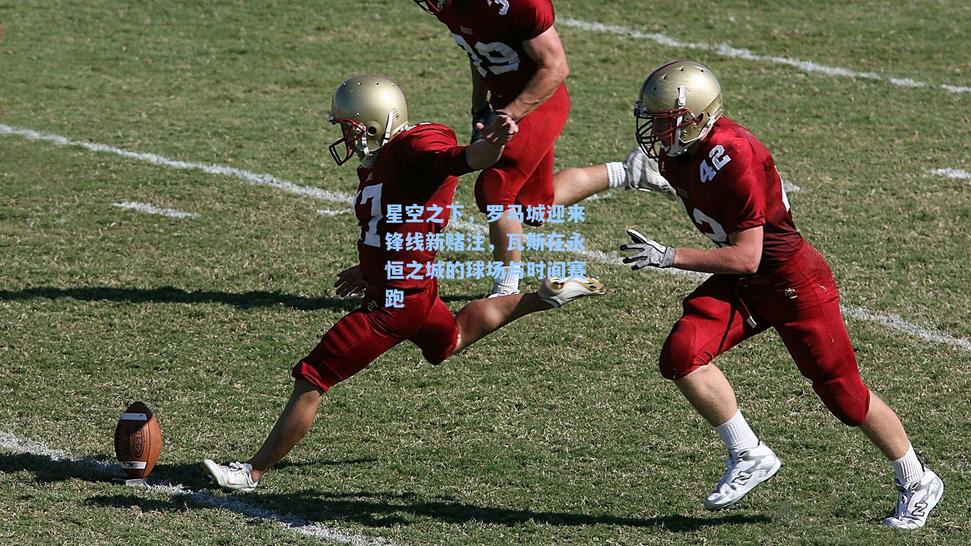 星空之下，罗马城迎来锋线新赌注，瓦斯在永恒之城的球场与时间赛跑