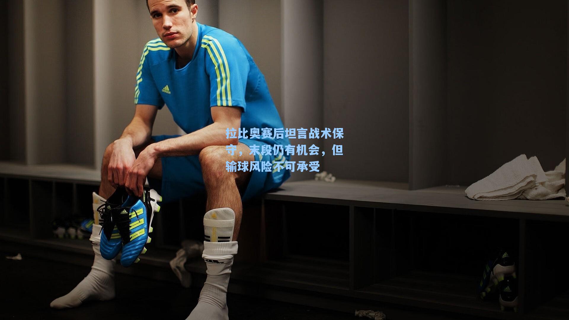 拉比奥赛后坦言战术保守，末段仍有机会，但输球风险不可承受